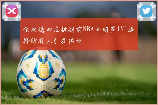 伦纳德回应挑战前NBA全明星1V1选择所有人引发热议