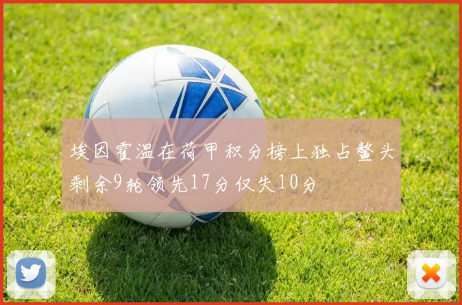 埃因霍温在荷甲积分榜上独占鳌头剩余9轮领先17分仅失10分