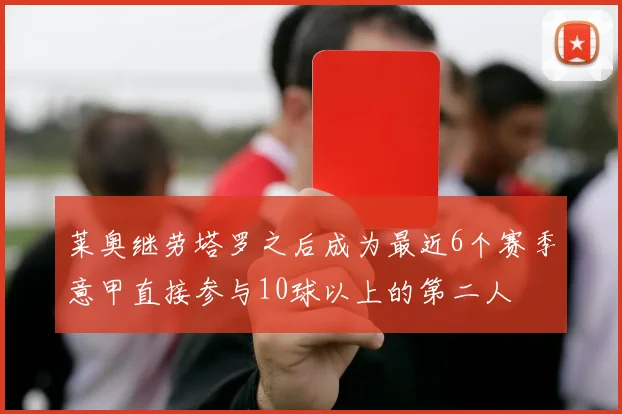 莱奥继劳塔罗之后成为最近6个赛季意甲直接参与10球以上的第二人