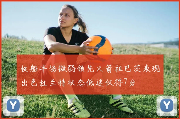 快船半场微弱领先火箭祖巴茨表现出色杜兰特状态低迷仅得7分