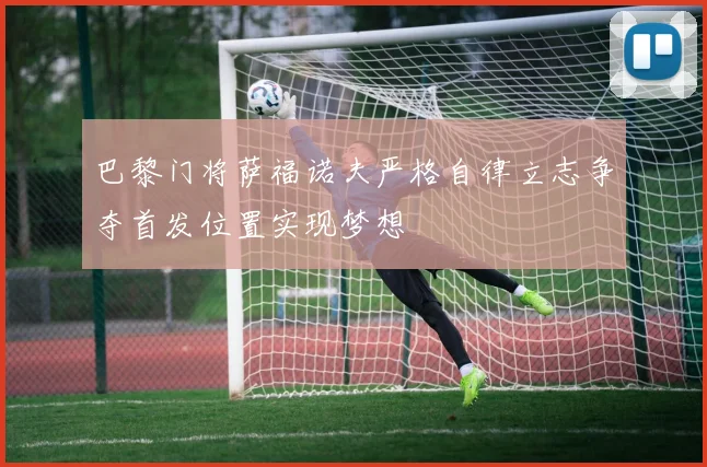 巴黎门将萨福诺夫严格自律立志争夺首发位置实现梦想