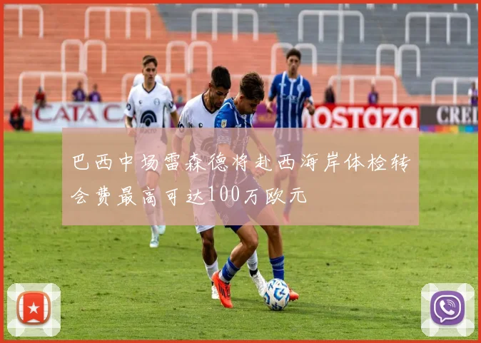 巴西中场雷森德将赴西海岸体检转会费最高可达100万欧元