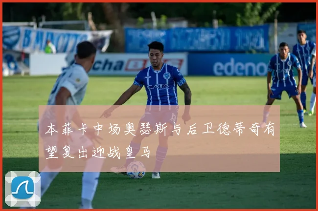 本菲卡中场奥瑟斯与后卫德蒂奇有望复出迎战皇马