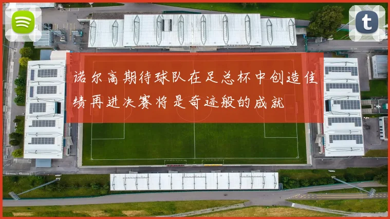 诺尔高期待球队在足总杯中创造佳绩再进决赛将是奇迹般的成就