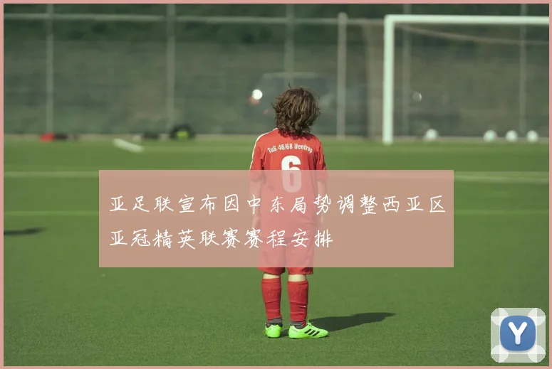 亚足联宣布因中东局势调整西亚区亚冠精英联赛赛程安排