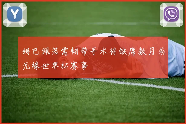 姆巴佩若需韧带手术将缺席数月或无缘世界杯赛事