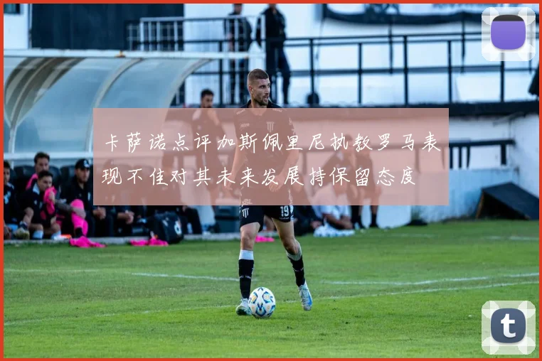 卡萨诺点评加斯佩里尼执教罗马表现不佳对其未来发展持保留态度