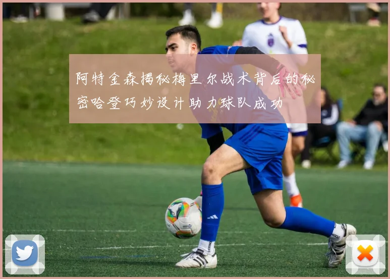 阿特金森揭秘梅里尔战术背后的秘密哈登巧妙设计助力球队成功